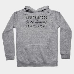 A Fun Thing To Do In The Morning Is Not Talk To Me Coworker GIft Hoodie